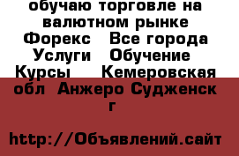 обучаю торговле на валютном рынке Форекс - Все города Услуги » Обучение. Курсы   . Кемеровская обл.,Анжеро-Судженск г.